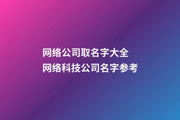 网络公司取名字大全 网络科技公司名字参考-第1张-公司起名-玄机派